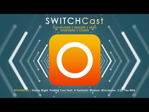 SWITCHCast Episode 33: Game Night, Finding Your Feet, A Fantastic Woman, Winchester, 2:22, The BBQ