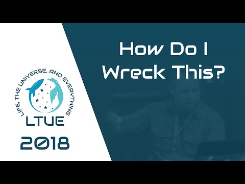 LTUE 2018 — How Do I Wreck This?